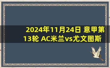 2024年11月24日 意甲第13轮 AC米兰vs尤文图斯 全场录像